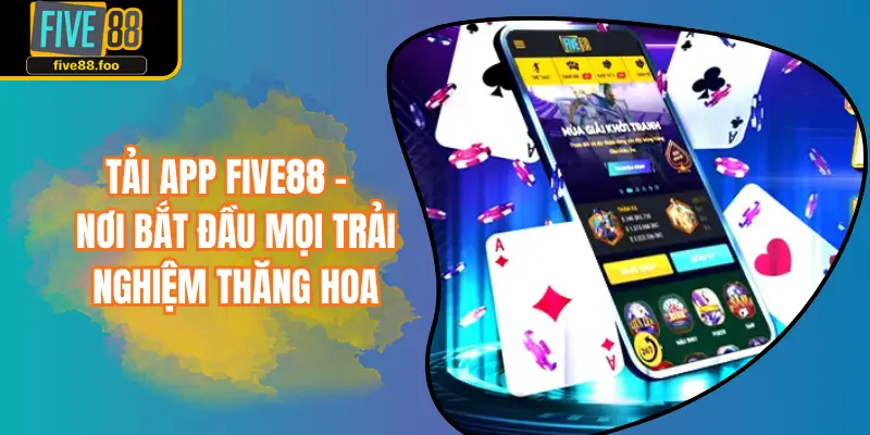 Tải App FIVE88 - Nơi Bắt Đầu Mọi Trải Nghiệm Thăng Hoa