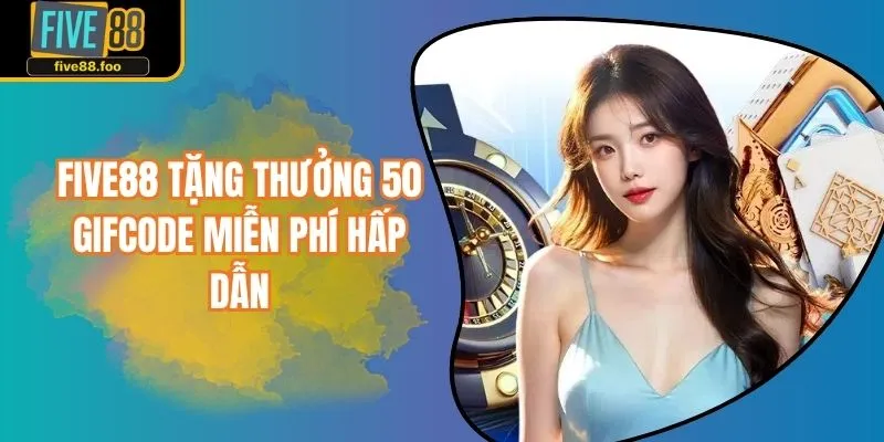 FIVE88 Tặng Thưởng 50 Giftcode Miễn Phí Hấp Dẫn